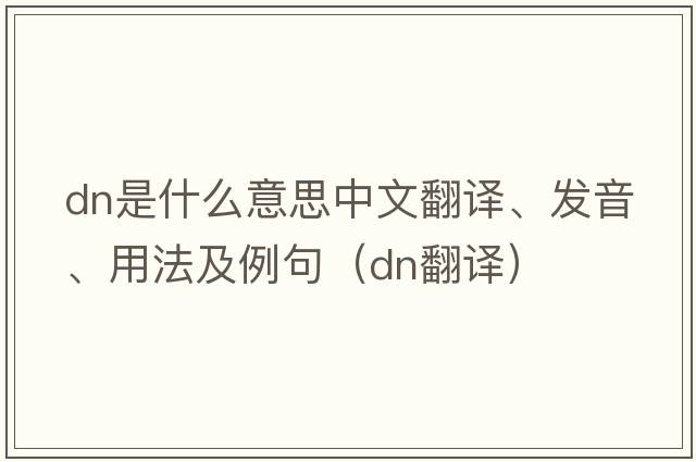 dn是什么意思中文翻譯、發(fā)音、用法及例句（dn翻譯）
