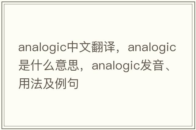 analogic中文翻譯，analogic是什么意思，analogic發(fā)音、用法及例句