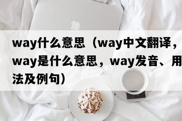 way什么意思（way中文翻譯，way是什么意思，way發(fā)音、用法及例句）