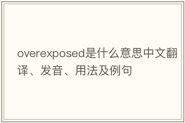 overexposed是什么意思中文翻譯、發(fā)音、用法及例句