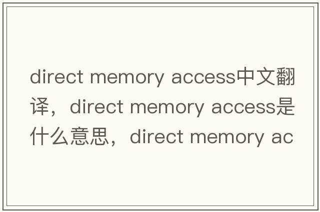 direct memory access中文翻譯，direct memory access是什么意思，direct memory access發(fā)音、用法及例句