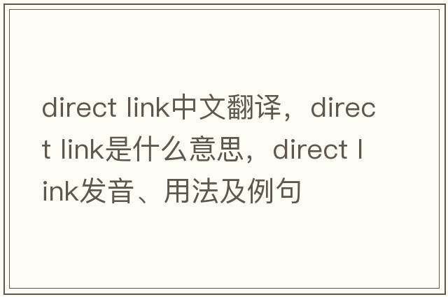 direct link中文翻譯，direct link是什么意思，direct link發(fā)音、用法及例句