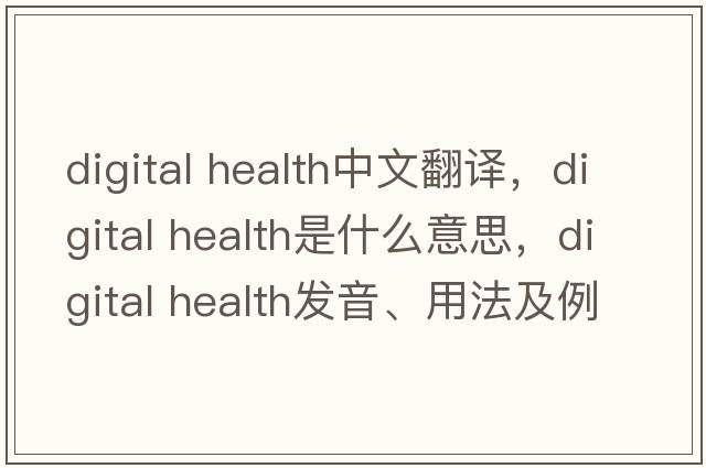 digital health中文翻譯，digital health是什么意思，digital health發(fā)音、用法及例句
