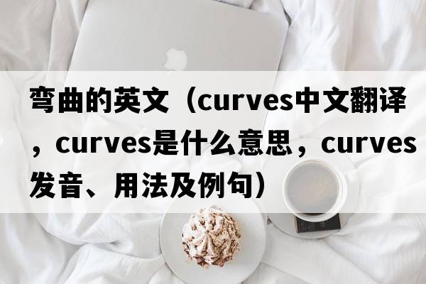 彎曲的英文（curves中文翻譯，curves是什么意思，curves發(fā)音、用法及例句）