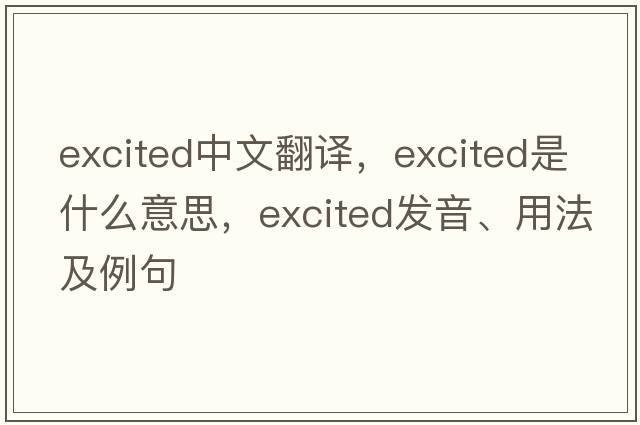 excited中文翻譯，excited是什么意思，excited發(fā)音、用法及例句