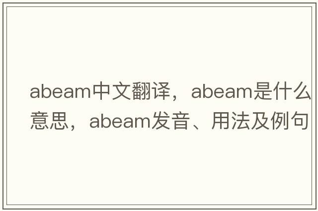 abeam中文翻譯，abeam是什么意思，abeam發(fā)音、用法及例句