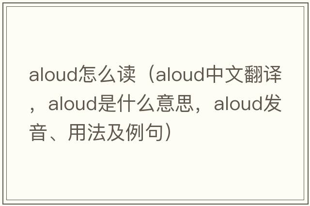 aloud怎么讀（aloud中文翻譯，aloud是什么意思，aloud發(fā)音、用法及例句）