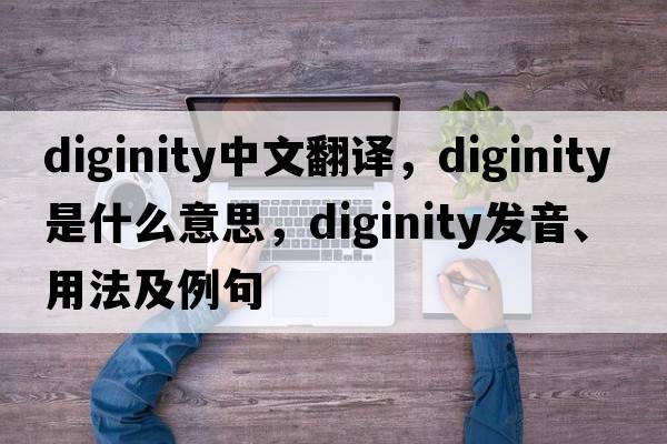 diginity中文翻譯，diginity是什么意思，diginity發(fā)音、用法及例句