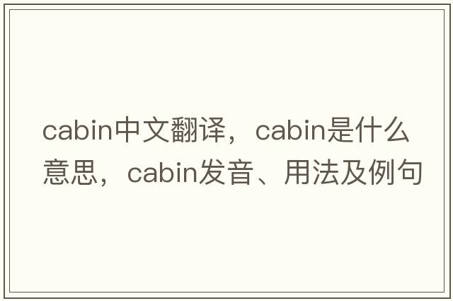 cabin中文翻譯，cabin是什么意思，cabin發(fā)音、用法及例句