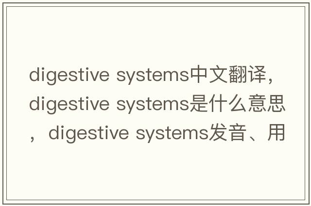 digestive systems中文翻譯，digestive systems是什么意思，digestive systems發(fā)音、用法及例句