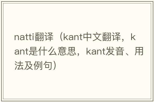 natti翻譯（Kant中文翻譯，Kant是什么意思，Kant發(fā)音、用法及例句）