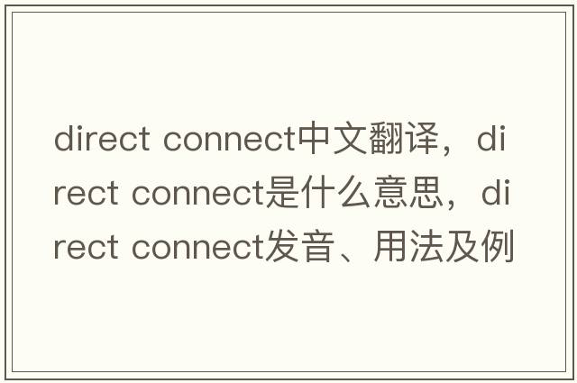 direct connect中文翻譯，direct connect是什么意思，direct connect發(fā)音、用法及例句