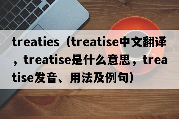 treaties（treatise中文翻譯，treatise是什么意思，treatise發(fā)音、用法及例句）