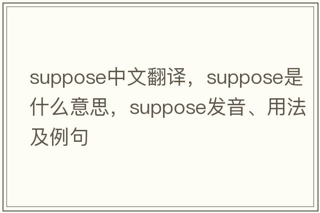 suppose中文翻譯，suppose是什么意思，suppose發(fā)音、用法及例句
