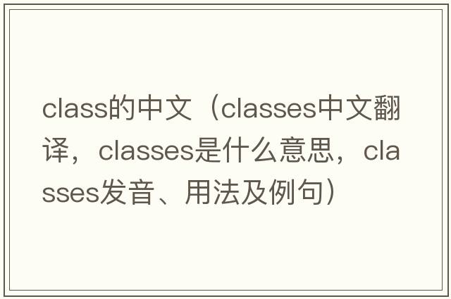 class的中文（classes中文翻譯，classes是什么意思，classes發(fā)音、用法及例句）