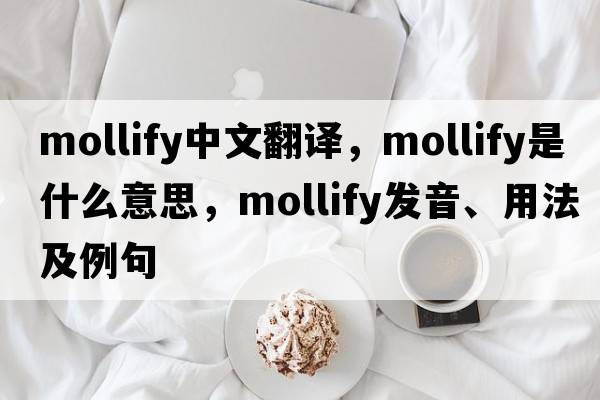mollify中文翻譯，mollify是什么意思，mollify發(fā)音、用法及例句