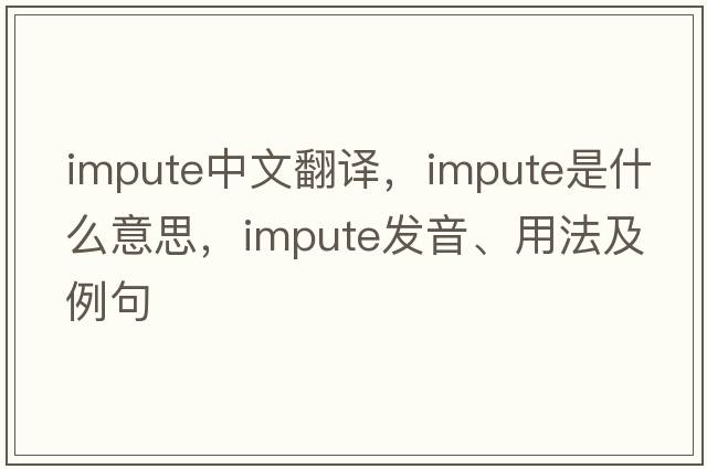 impute中文翻譯，impute是什么意思，impute發(fā)音、用法及例句