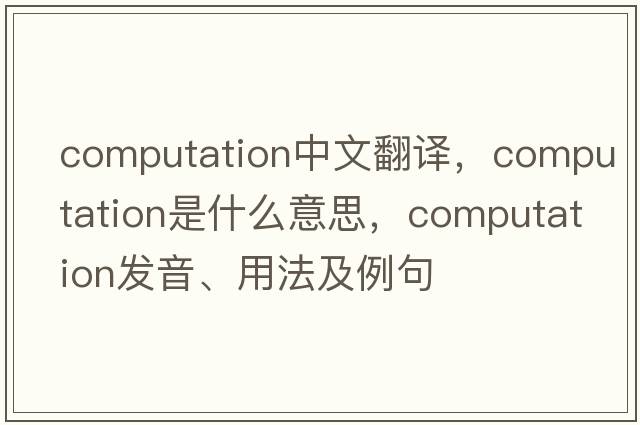 computation中文翻譯，computation是什么意思，computation發(fā)音、用法及例句