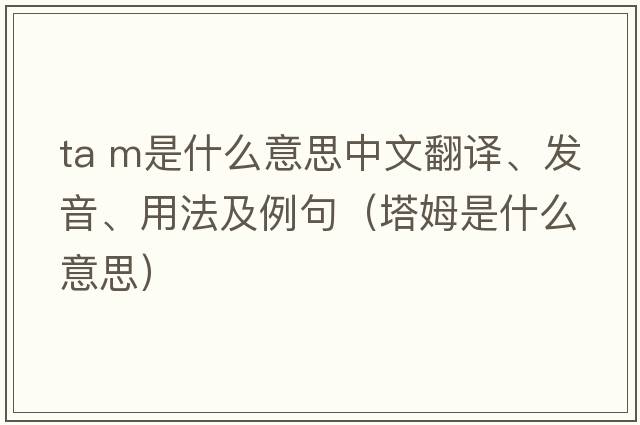 ta m是什么意思中文翻譯、發(fā)音、用法及例句（塔姆是什么意思）