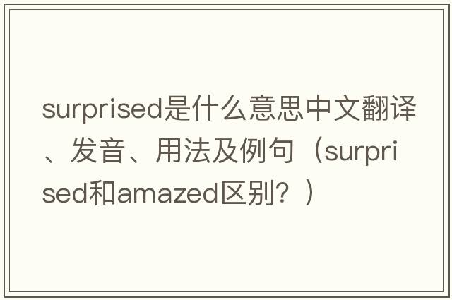 surprised是什么意思中文翻譯、發(fā)音、用法及例句（Surprised和amazed區別？）