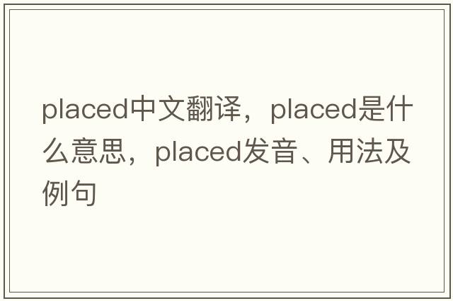 placed中文翻譯，placed是什么意思，placed發(fā)音、用法及例句