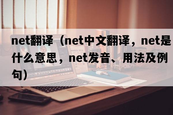 net翻譯（net中文翻譯，net是什么意思，net發(fā)音、用法及例句）