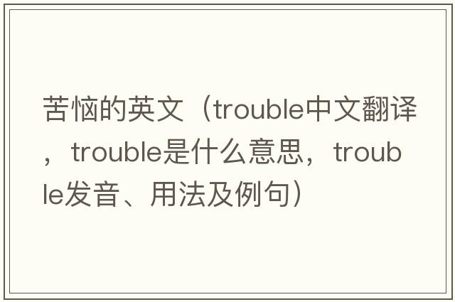 苦惱的英文（trouble中文翻譯，trouble是什么意思，trouble發(fā)音、用法及例句）