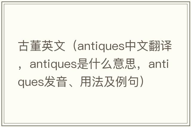 古董英文（antiques中文翻譯，antiques是什么意思，antiques發(fā)音、用法及例句）