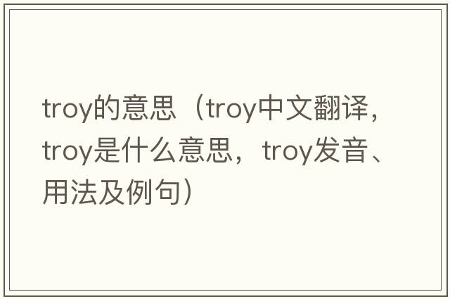 troy的意思（troy中文翻譯，troy是什么意思，troy發(fā)音、用法及例句）