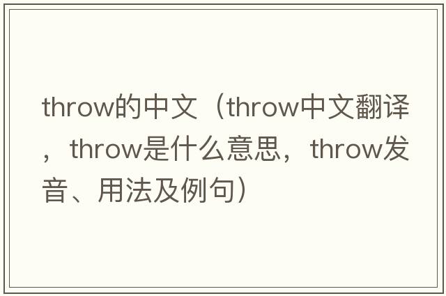 throw的中文（throw中文翻譯，throw是什么意思，throw發(fā)音、用法及例句）