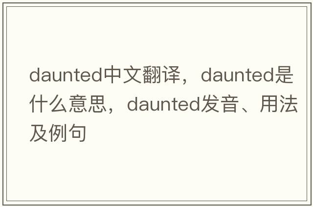 daunted中文翻譯，daunted是什么意思，daunted發(fā)音、用法及例句