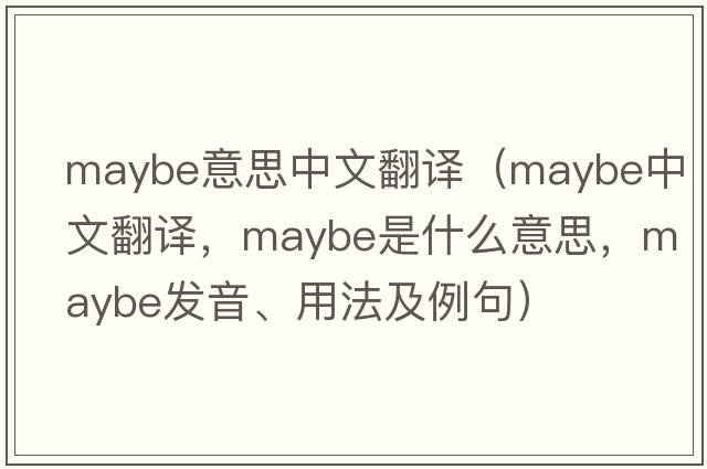 maybe意思中文翻譯（maybe中文翻譯，maybe是什么意思，maybe發(fā)音、用法及例句）