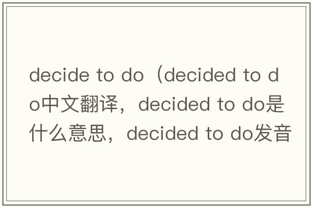 decide to do（decided to do中文翻譯，decided to do是什么意思，decided to do發(fā)音、用法及例句）