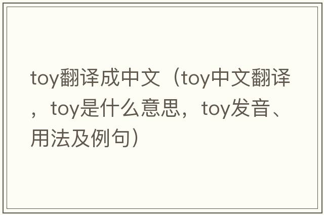 toy翻譯成中文（toy中文翻譯，toy是什么意思，toy發(fā)音、用法及例句）