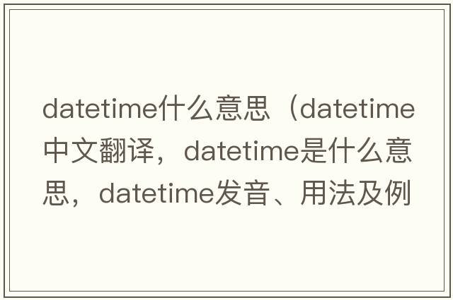 datetime什么意思（datetime中文翻譯，datetime是什么意思，datetime發(fā)音、用法及例句）