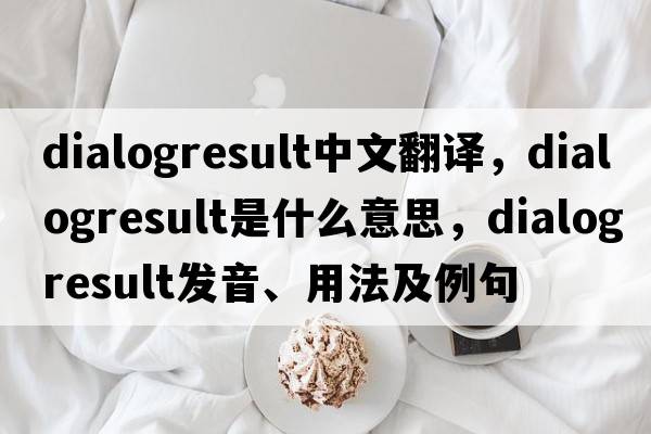dialogresult中文翻譯，dialogresult是什么意思，dialogresult發(fā)音、用法及例句