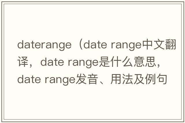 daterange（date range中文翻譯，date range是什么意思，date range發(fā)音、用法及例句）