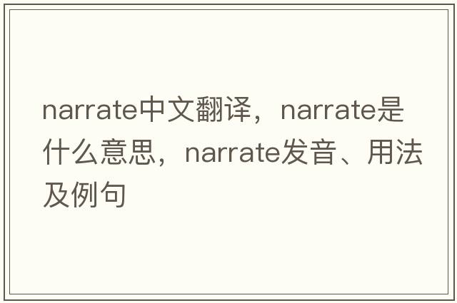 narrate中文翻譯，narrate是什么意思，narrate發(fā)音、用法及例句