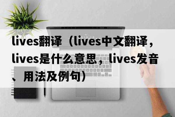 lives翻譯（lives中文翻譯，lives是什么意思，lives發(fā)音、用法及例句）