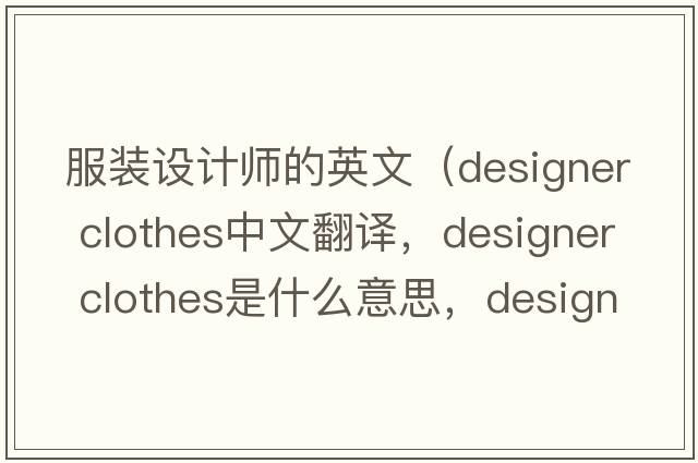 服裝設計師的英文（designer clothes中文翻譯，designer clothes是什么意思，designer clothes發(fā)音、用法及例句）
