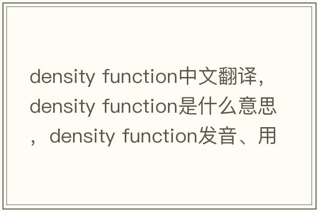 density function中文翻譯，density function是什么意思，density function發(fā)音、用法及例句