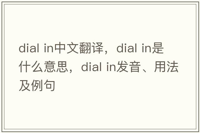dial in中文翻譯，dial in是什么意思，dial in發(fā)音、用法及例句
