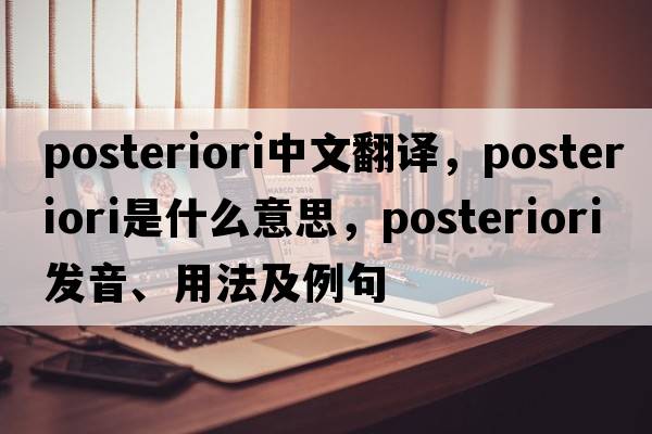 posteriori中文翻譯，posteriori是什么意思，posteriori發(fā)音、用法及例句