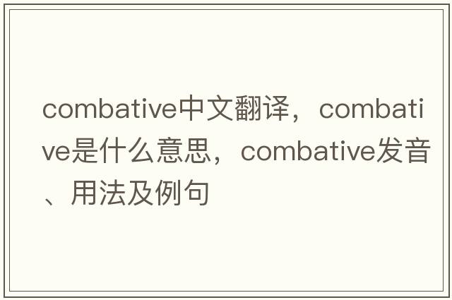 combative中文翻譯，combative是什么意思，combative發(fā)音、用法及例句