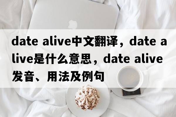 date alive中文翻譯，date alive是什么意思，date alive發(fā)音、用法及例句