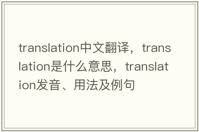 translation中文翻譯，translation是什么意思，translation發(fā)音、用法及例句