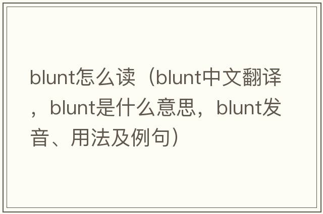 blunt怎么讀（blunt中文翻譯，blunt是什么意思，blunt發(fā)音、用法及例句）
