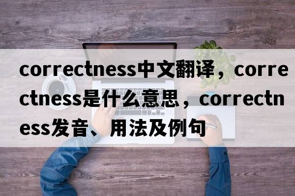 correctness中文翻譯，correctness是什么意思，correctness發(fā)音、用法及例句
