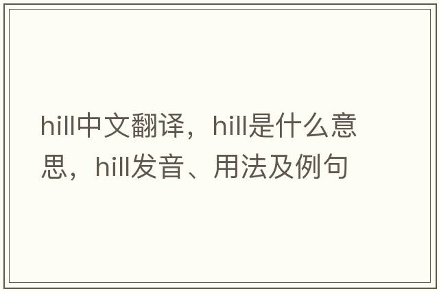 hill中文翻譯，hill是什么意思，hill發(fā)音、用法及例句