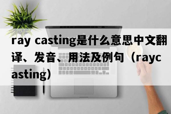 ray casting是什么意思中文翻譯、發(fā)音、用法及例句（raycasting）